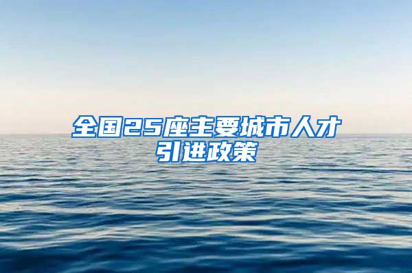 全国25座主要城市人才引进政策