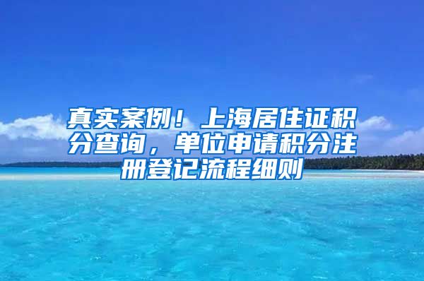 真实案例！上海居住证积分查询，单位申请积分注册登记流程细则