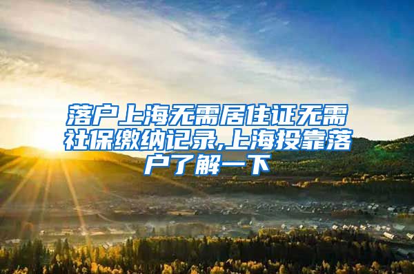 落户上海无需居住证无需社保缴纳记录,上海投靠落户了解一下