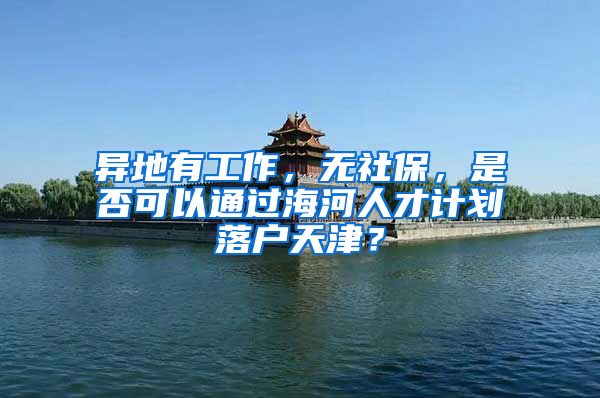 异地有工作，无社保，是否可以通过海河人才计划落户天津？