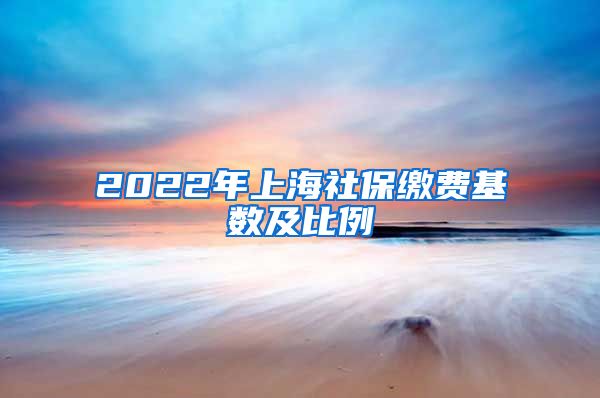 2022年上海社保缴费基数及比例