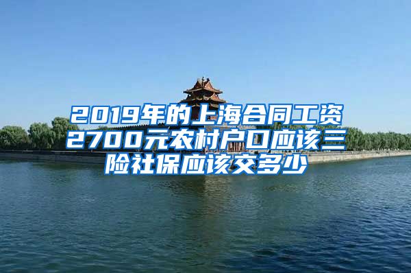 2019年的上海合同工资2700元农村户口应该三险社保应该交多少