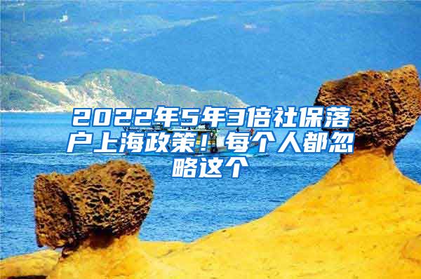 2022年5年3倍社保落户上海政策！每个人都忽略这个