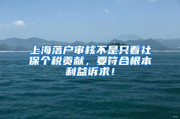 上海落户审核不是只看社保个税贡献，要符合根本利益诉求！