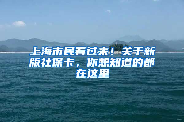 上海市民看过来！关于新版社保卡，你想知道的都在这里