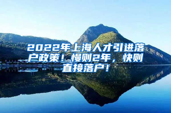 2022年上海人才引进落户政策！慢则2年，快则直接落户！