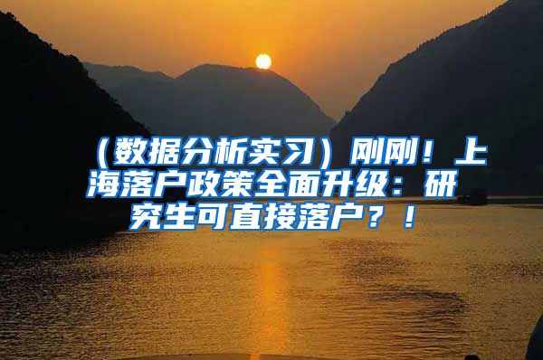 （数据分析实习）刚刚！上海落户政策全面升级：研究生可直接落户？！