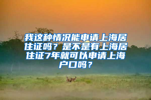 我这种情况能申请上海居住证吗？是不是有上海居住证7年就可以申请上海户口吗？