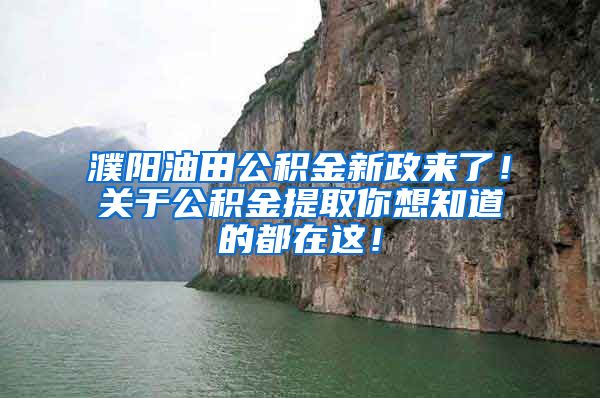 濮阳油田公积金新政来了！关于公积金提取你想知道的都在这！