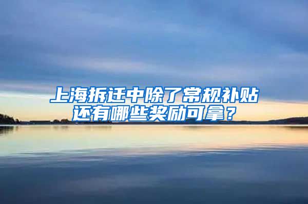 上海拆迁中除了常规补贴还有哪些奖励可拿？