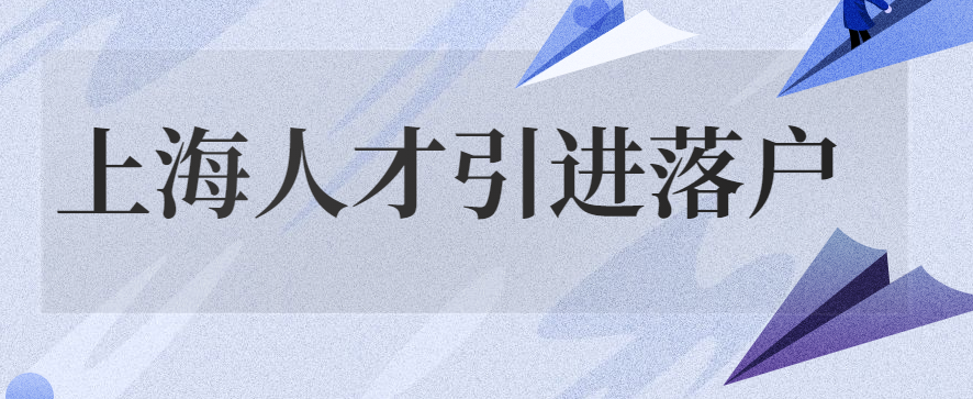 022年上海人才引进落户条件要求政策"