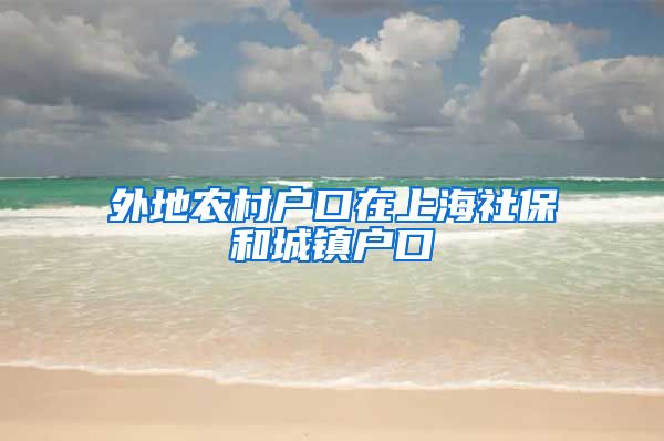 外地农村户口在上海社保和城镇户口