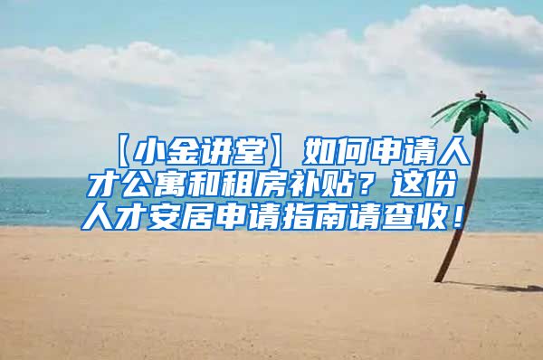 【小金讲堂】如何申请人才公寓和租房补贴？这份人才安居申请指南请查收！