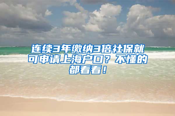 连续3年缴纳3倍社保就可申请上海户口？不懂的都看看！