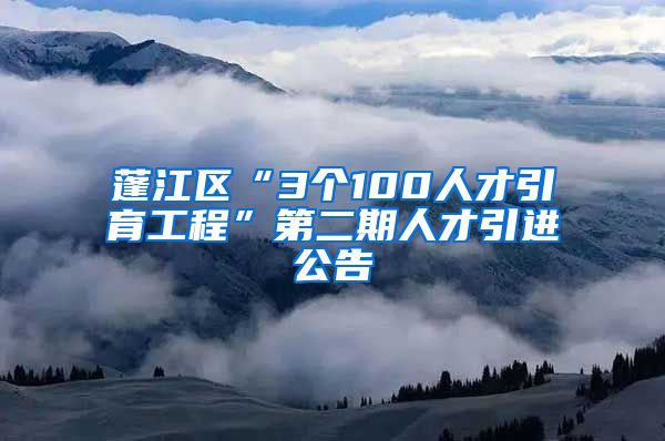 蓬江区“3个100人才引育工程”第二期人才引进公告