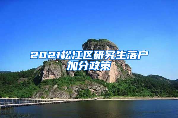 2021松江区研究生落户加分政策