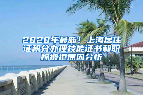 2020年最新！上海居住证积分办理技能证书和职称被拒原因分析