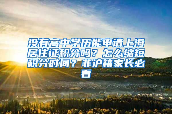 没有高中学历能申请上海居住证积分吗？怎么缩短积分时间？非沪籍家长必看