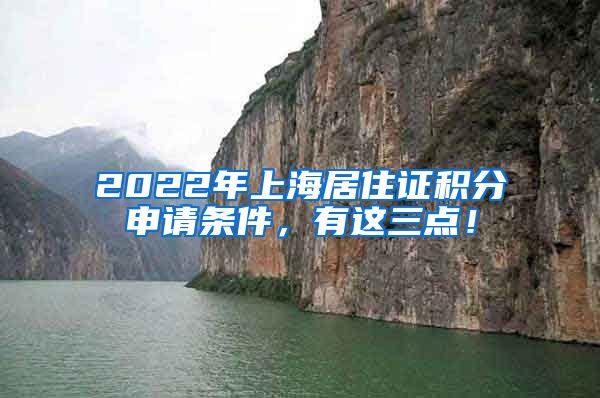 2022年上海居住证积分申请条件，有这三点！