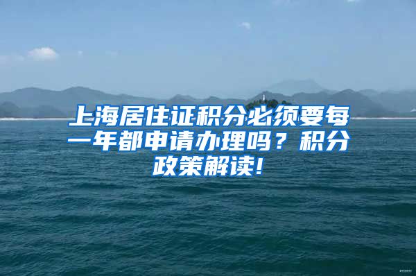 上海居住证积分必须要每一年都申请办理吗？积分政策解读!