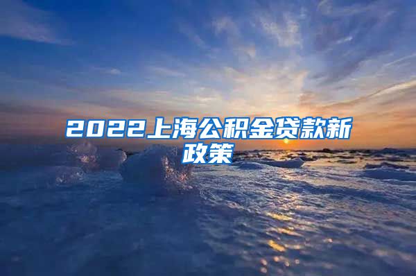 2022上海公积金贷款新政策