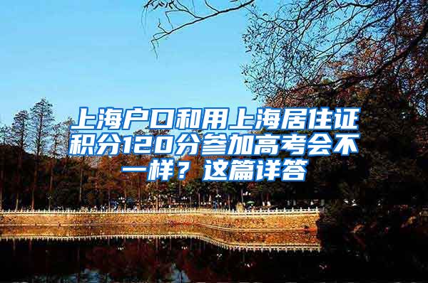 上海户口和用上海居住证积分120分参加高考会不一样？这篇详答
