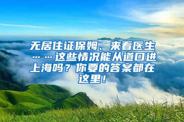 无居住证保姆、来看医生……这些情况能从道口进上海吗？你要的答案都在这里！