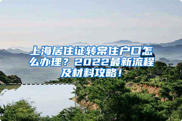 上海居住证转常住户口怎么办理？2022最新流程及材料攻略！