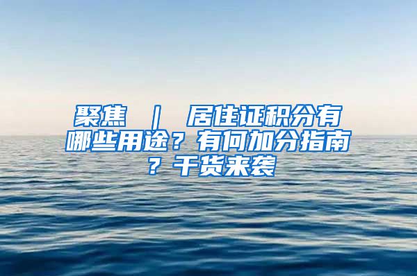 聚焦 ｜ 居住证积分有哪些用途？有何加分指南？干货来袭→