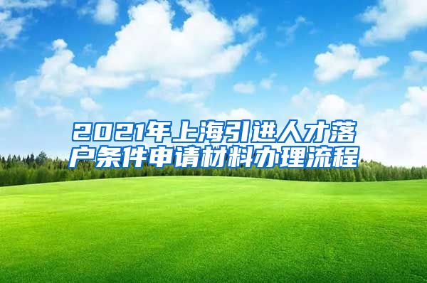 2021年上海引进人才落户条件申请材料办理流程