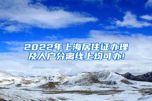 2022年上海居住证办理及人户分离线上均可办!