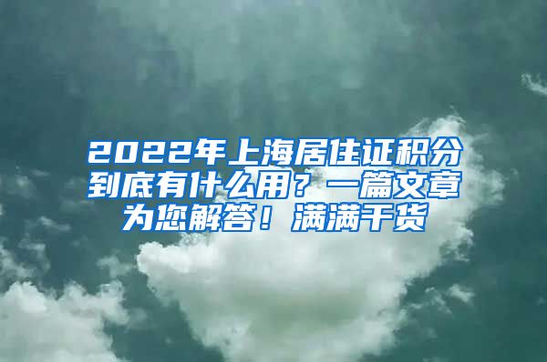 2022年上海居住证积分到底有什么用？一篇文章为您解答！满满干货