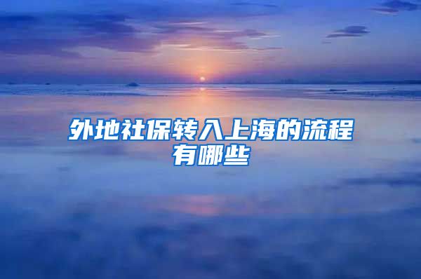 外地社保转入上海的流程有哪些