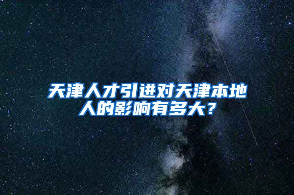 天津人才引进对天津本地人的影响有多大？