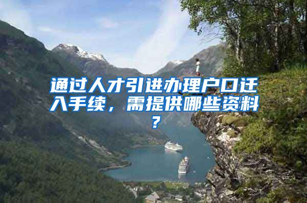 通过人才引进办理户口迁入手续，需提供哪些资料？