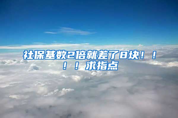 社保基数2倍就差了8块！！！！求指点