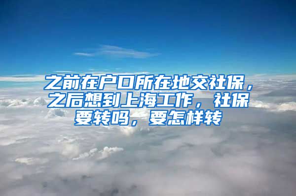 之前在户口所在地交社保，之后想到上海工作，社保要转吗，要怎样转