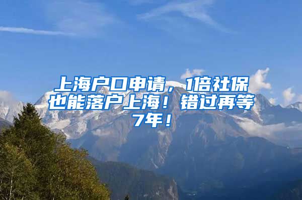 上海户口申请，1倍社保也能落户上海！错过再等7年！