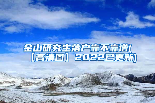 金山研究生落户靠不靠谱(【高清图】2022已更新)