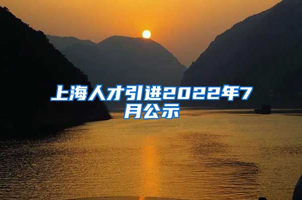 上海人才引进2022年7月公示