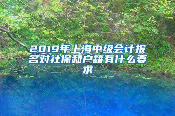 2019年上海中级会计报名对社保和户籍有什么要求