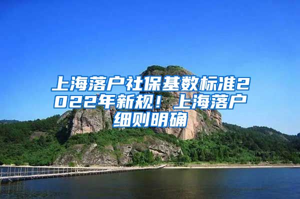 上海落户社保基数标准2022年新规！上海落户细则明确