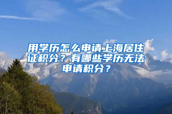 用学历怎么申请上海居住证积分？有哪些学历无法申请积分？