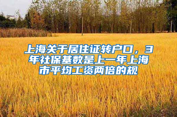 上海关于居住证转户口，3年社保基数是上一年上海市平均工资两倍的规