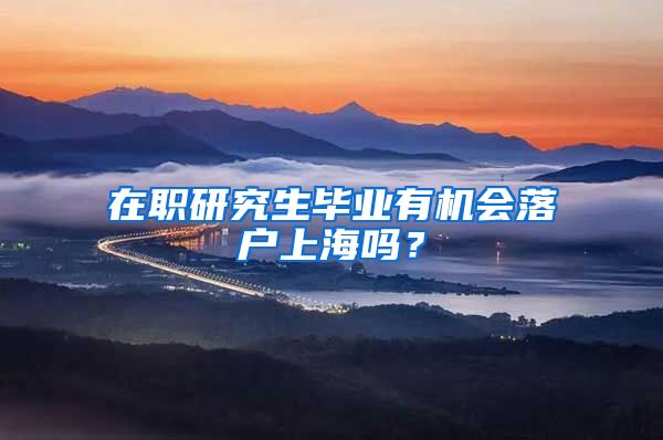 在职研究生毕业有机会落户上海吗？