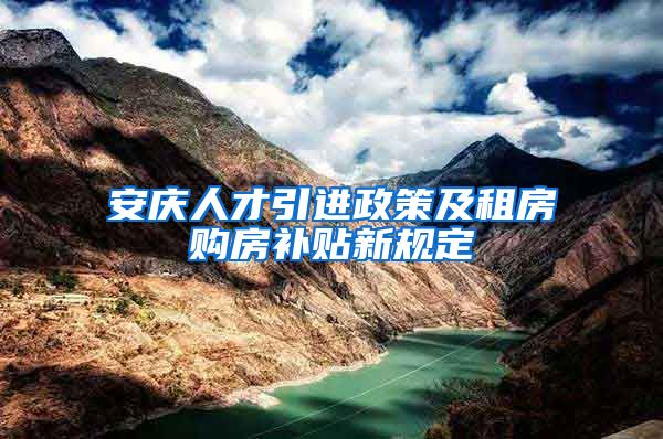 安庆人才引进政策及租房购房补贴新规定