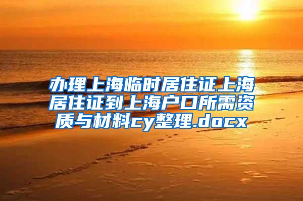 办理上海临时居住证上海居住证到上海户口所需资质与材料cy整理.docx