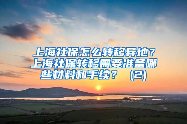 上海社保怎么转移异地？上海社保转移需要准备哪些材料和手续？ (2)
