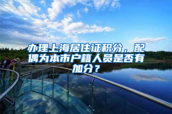 办理上海居住证积分，配偶为本市户籍人员是否有加分？