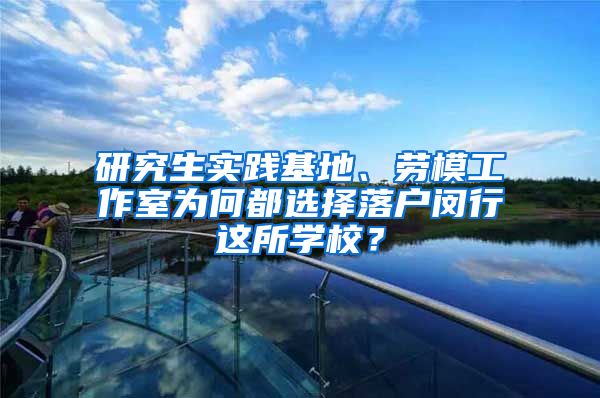 研究生实践基地、劳模工作室为何都选择落户闵行这所学校？